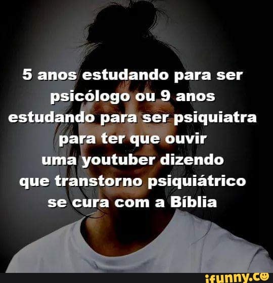 5 anos estudando para ser
ASS anos
estu Jan para'ser psiquiatra
uma youtuber dizendo
que
transtorno psiquiatrico
se cura com a laio