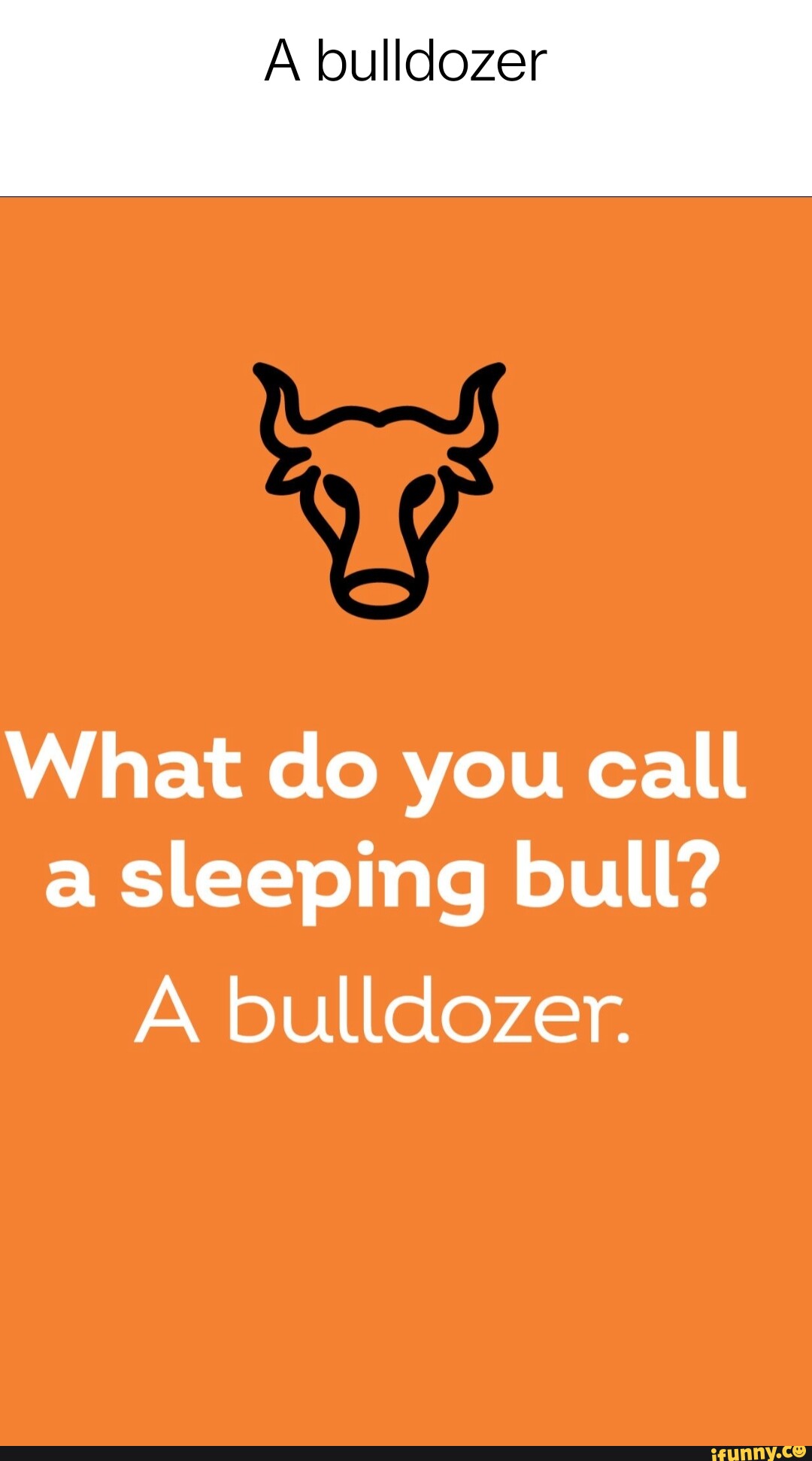 A bulldozer What do you call a sleeping bull? A bulldozer. - iFunny