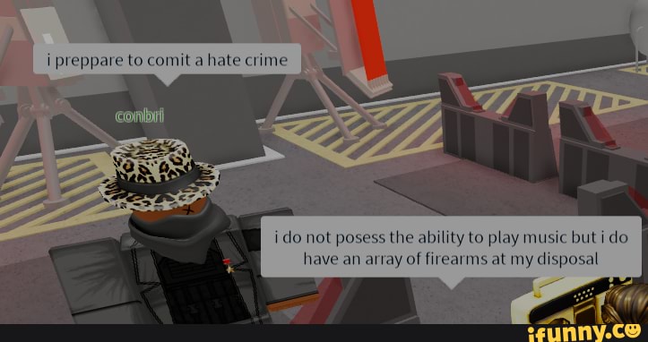 i preppare to comit a hate crime
i do not posess the ability to play music but ido have an array of firearms at my disposal