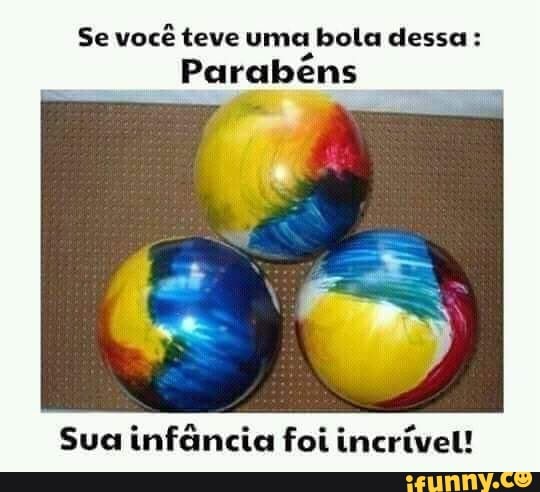 Se você teve uma bola dessa:
Parabens
Sua infância foi incrível!