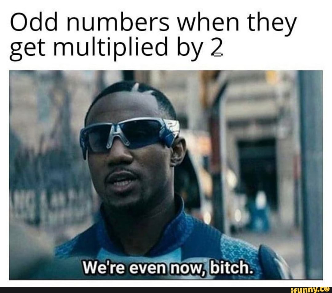 Odd numbers when they get multiplied by 2
bite
Were even now,