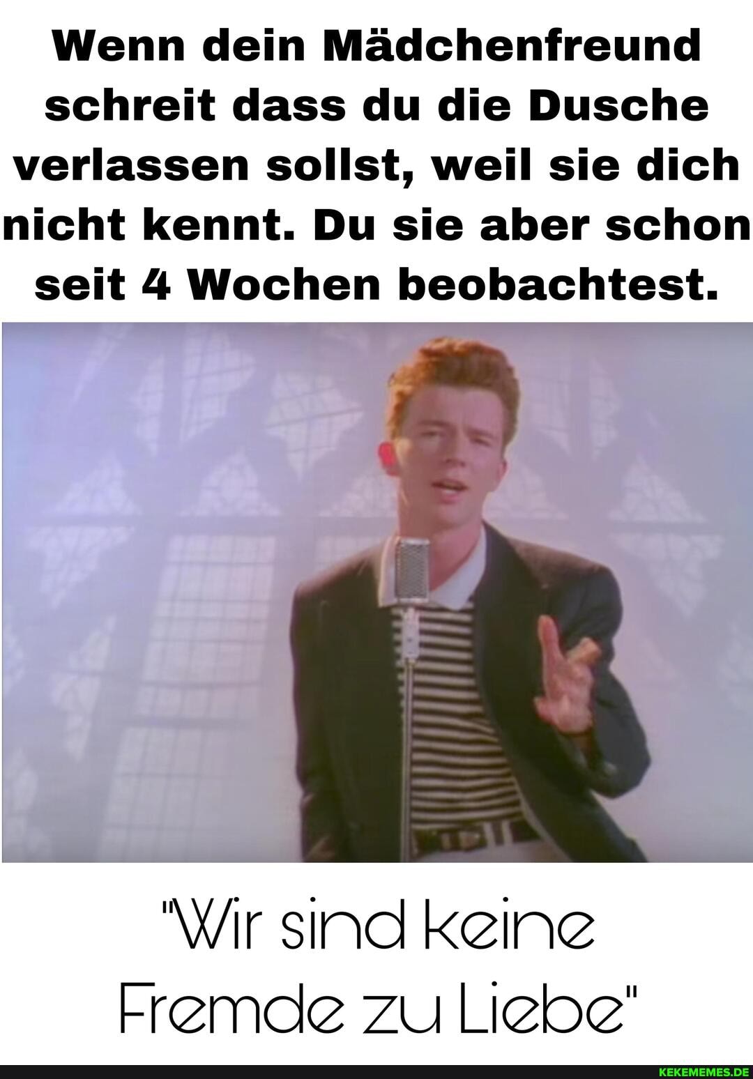 Wenn dein Mädchenfreund schreit dass du die Dusche verlassen sollst, weil sie dich nicht kennt. Du sie aber schon seit 4 Wochen beobachtest.
Wir sind keine
Fremde zu Liebe'
