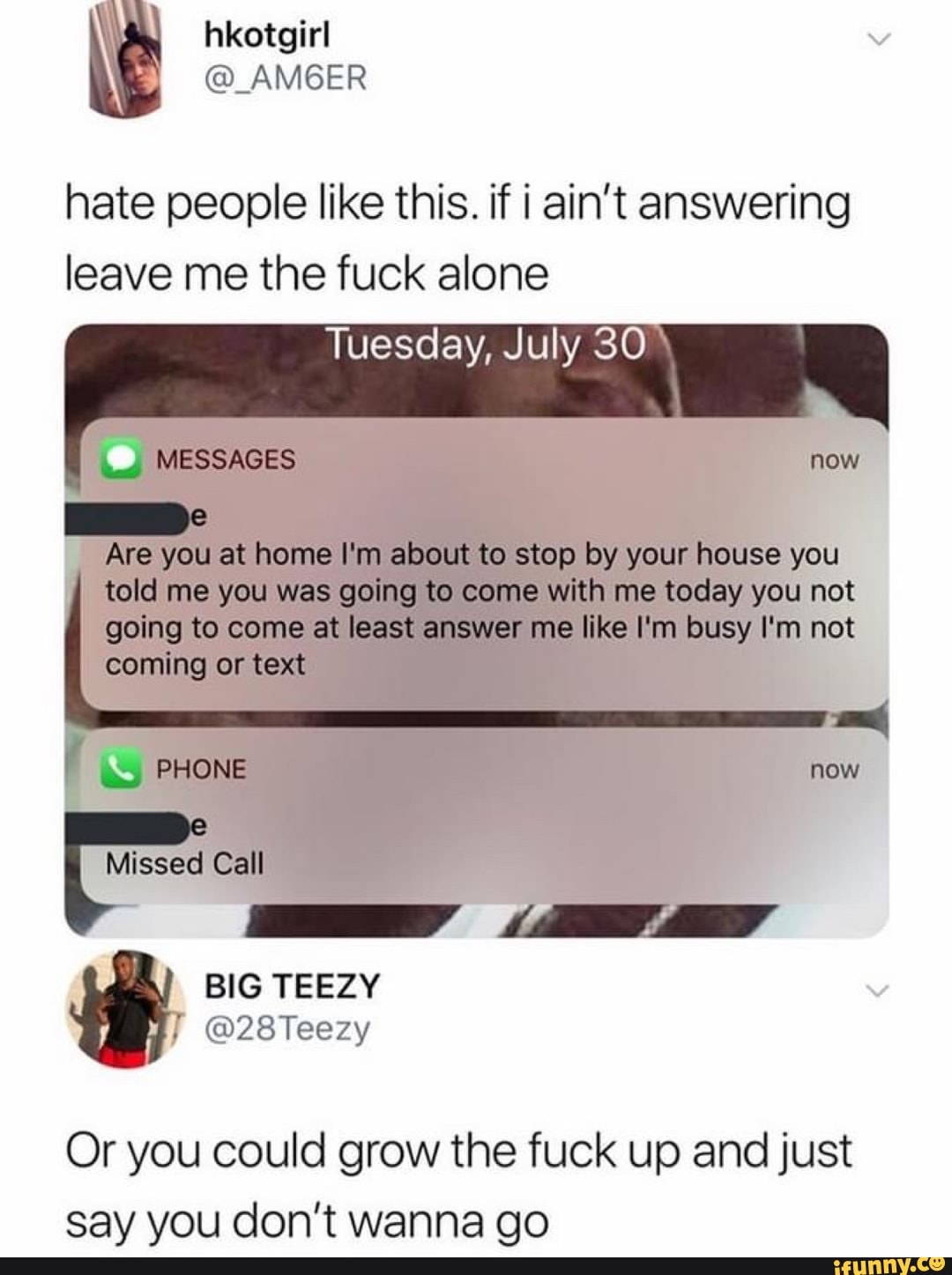hate people like this. if i ain't answering
leave me the fuck alone
Tuesday, July 30
Or you could grow the fuck up and just
say you don't wanna go