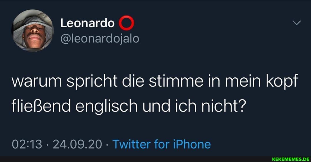 Leonardo
warum spricht die stimme in mein kopf fließend englisch und ich nicht?
24.09.20 Twitter for iPhone