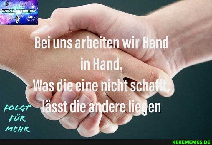 Bei ums arbeiten wir Hane)
in Hand.
seime
derale, em