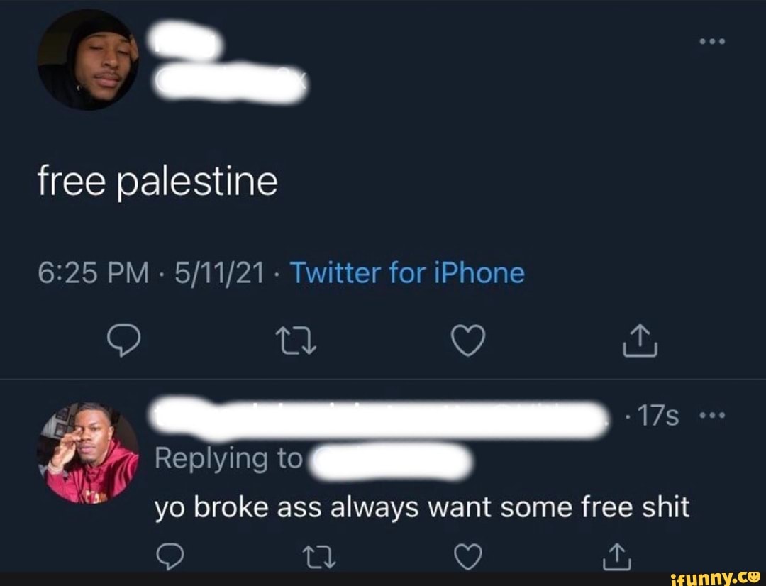 free palestine
PM - - Twitter for iPhone
Replying to
yo broke ass always want some free shit