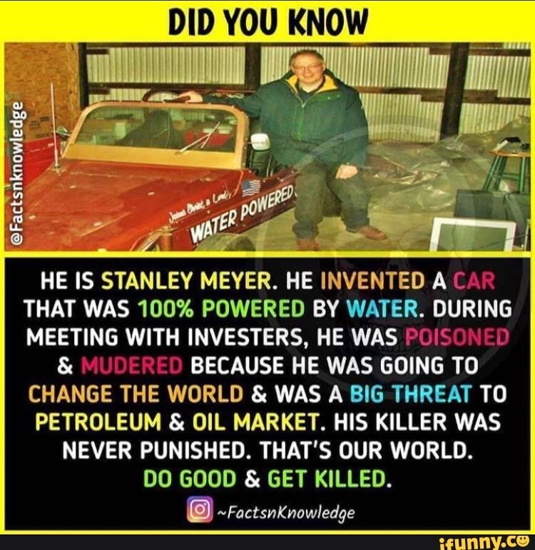 DID YOU KNOW HE IS STANLEY MEYER. HE INVENTED A CA THAT WAS 100