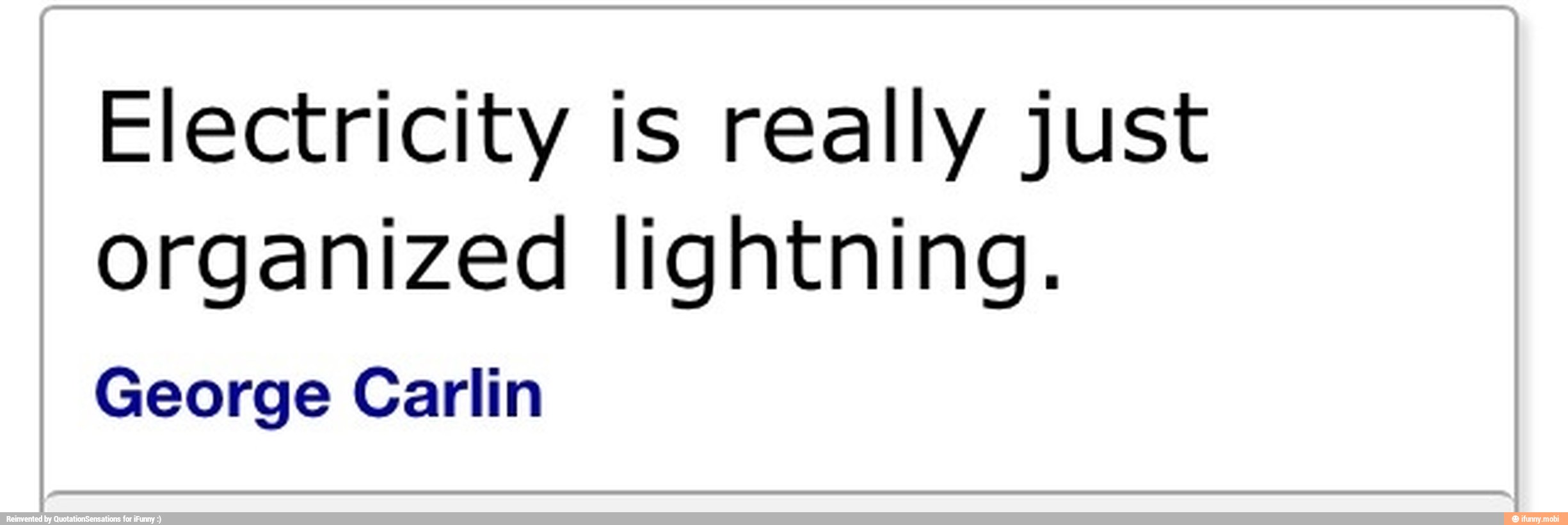 Electricity is really just
organized lightning.
George Carlin