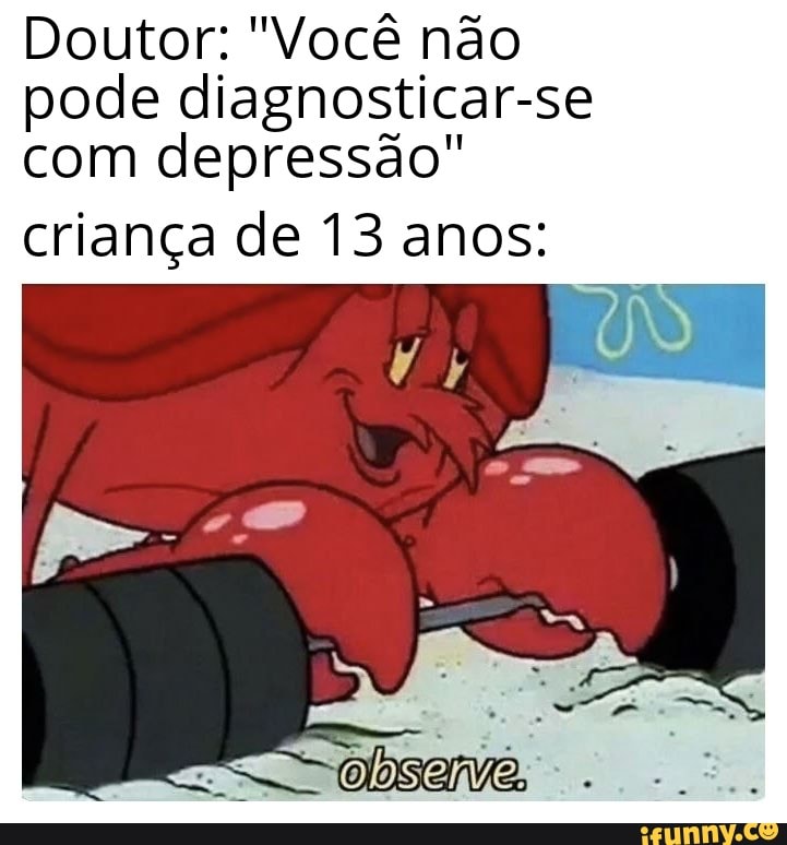 Doutor: "Você não
pode diagnosticar-se
com depressão"
criança de 13 anos:
