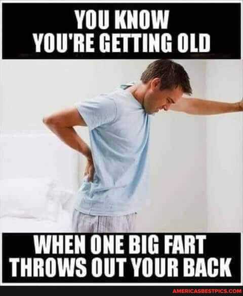 YOU KNOW YOU'RE GETTING OLD
an
WHEN OWE BIG FART
