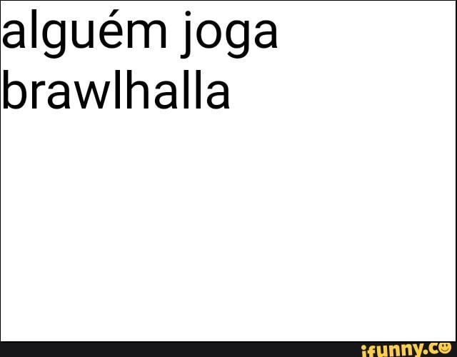 alguém joga
brawlhalla