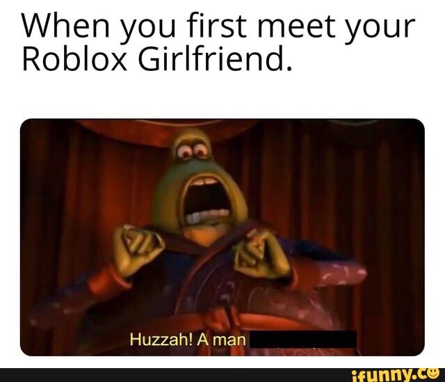 When You First Meet Your Roblox Girlfriend Huzzah A Man Ifunny - when you meet your roblox girlfriend in real life huzzah a