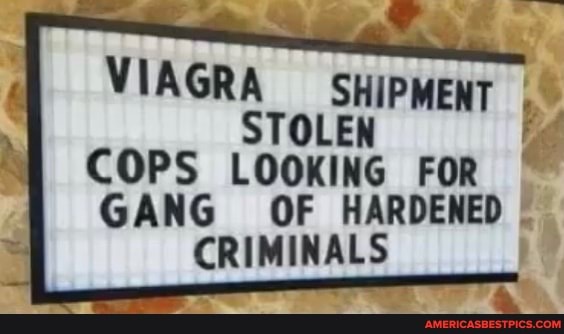 VIAGRA SHIPMENT I STOLEN
COPS LOOKING FOR GANG OF HARDENED CRIMINALS