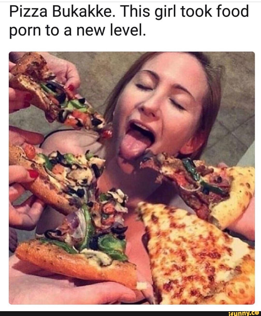 Food Porn Captions - Pizza Bukakke. This girl took food porn to a new level. - iFunny :)