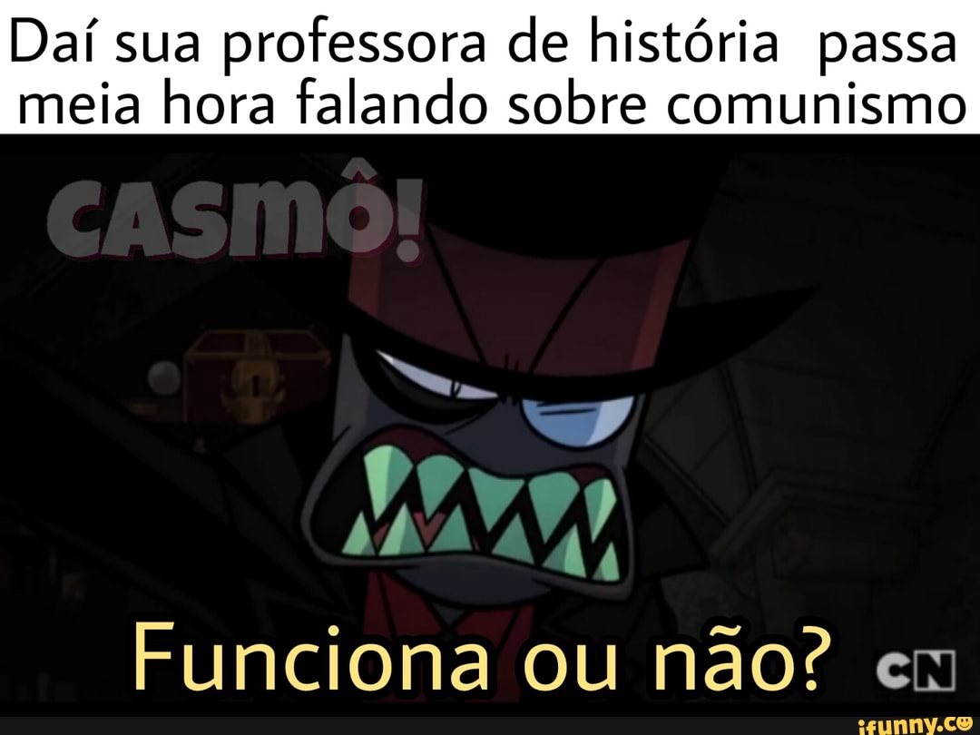 Daí sua
professora de história passa
meia hora falando sobre comunismo
Funciona ou não? em