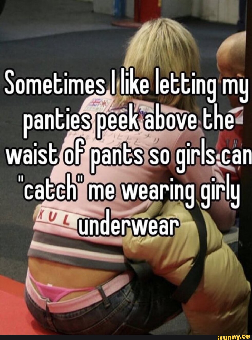Sometimes I like letting my panties peek above the waist of pants so girls  can catch me wearing girly underwear - iFunny