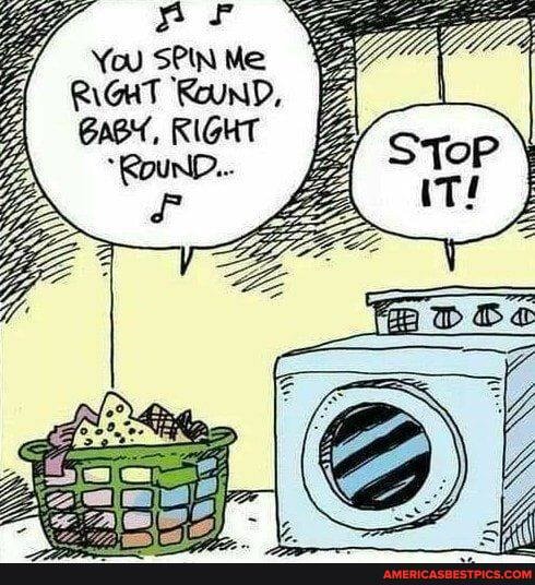 You SPIN Me
'RoUND,
GAGY, RIGHT
ROUND...
