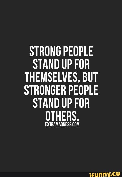 STRONG PEOPLE
STAND UP FUR
THEMSELVES, BUT
STRUNGER PEflPLE
STAND UP FOR
OTHERS.
EX‘I'RAMADNESSMM