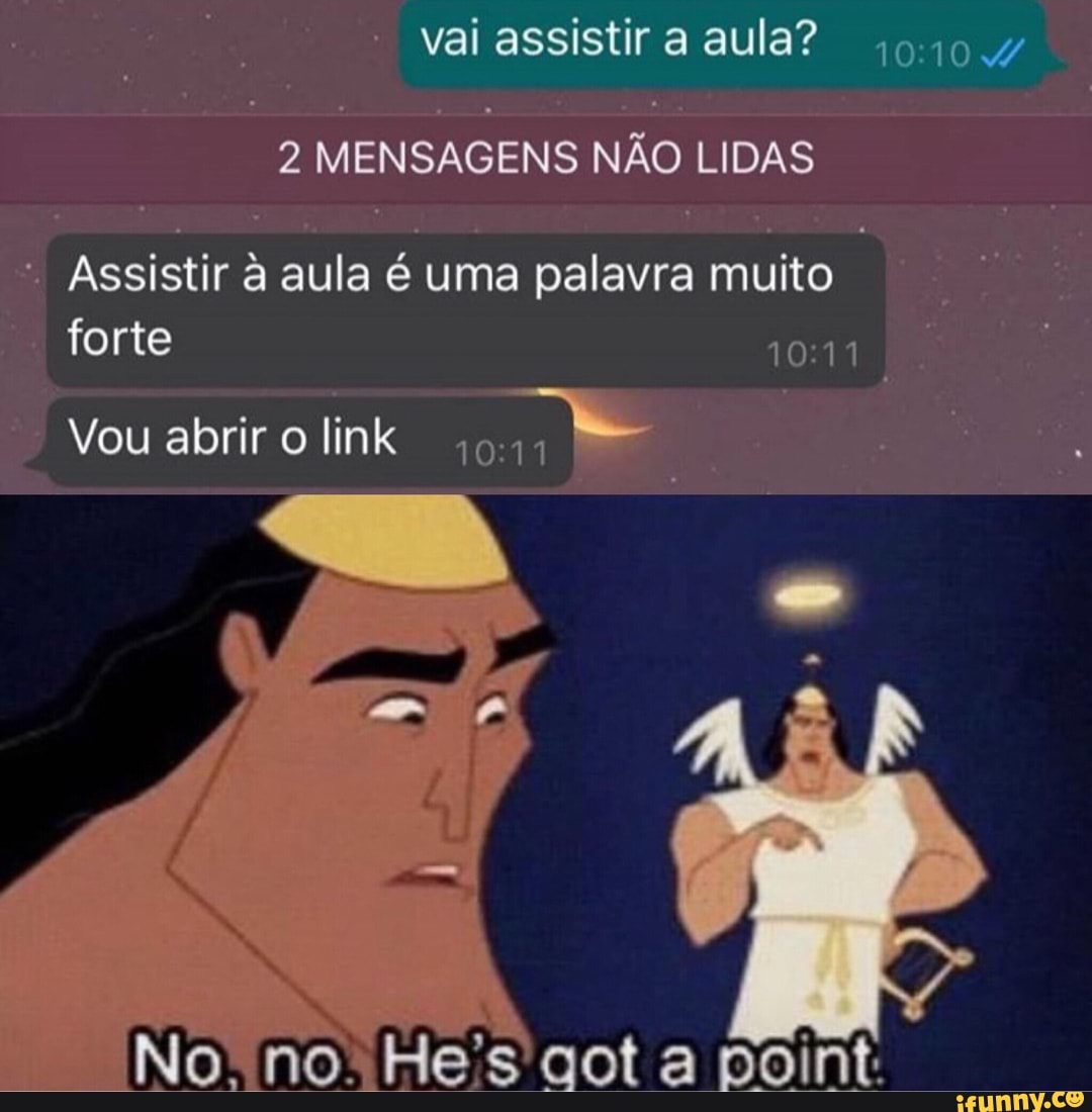 vai assistir a aula?
2 MENSAGENS NÃO LIDAS
Assistir à aula é uma palavra muito forte
Vou abrir o link
No. no. He's aot a point: