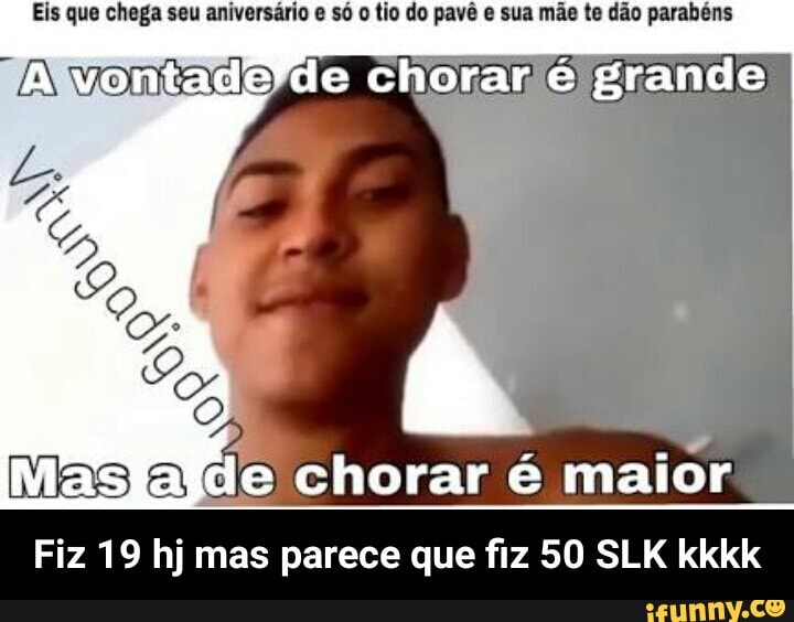 e chorarié grande
Fiz 19 hj mas parece que fiz 50 SLK kkkk - Fiz 19 hj mas parece que fiz 50 SLK kkkk