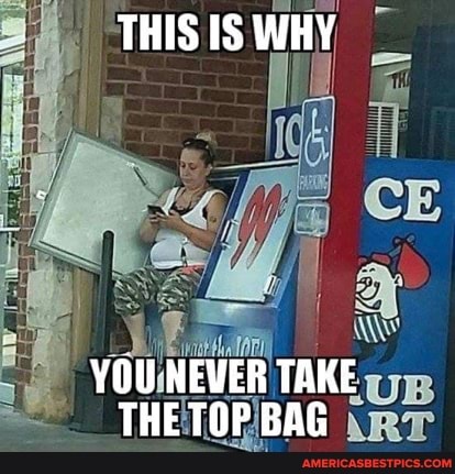 THIS WHY
YOU NEVER TAKE THE TOP BAG