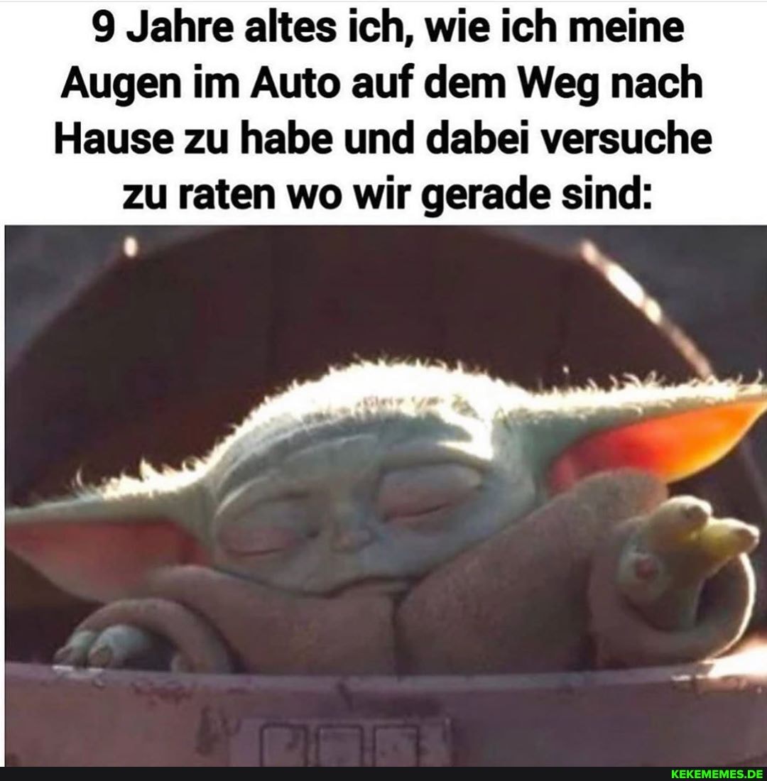 9 Jahre altes ich, wie ich meine
Augen im Auto auf dem Weg nach
Hause zu habe und dabei versuche
zu raten wo wir gerade sind: