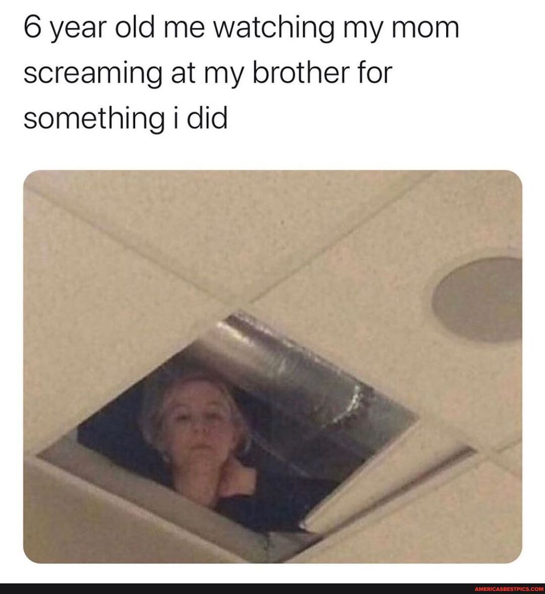 6 year old me watching my mom screaming at my brother for something i did