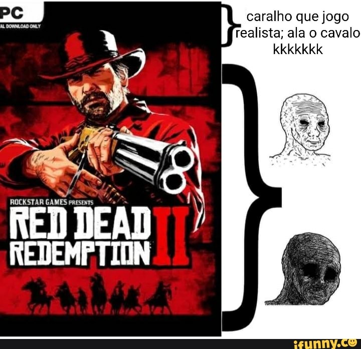 PC caralho que jogo realista; ala o cavalo kkkkkkk
ROCKSTAR GAMES
RED DEAD
REDEMPTION