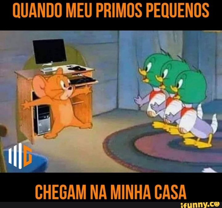 QUANDO MEU PRIMOS PEQUENOS
EN
CHEGAM NA MINHA CASA