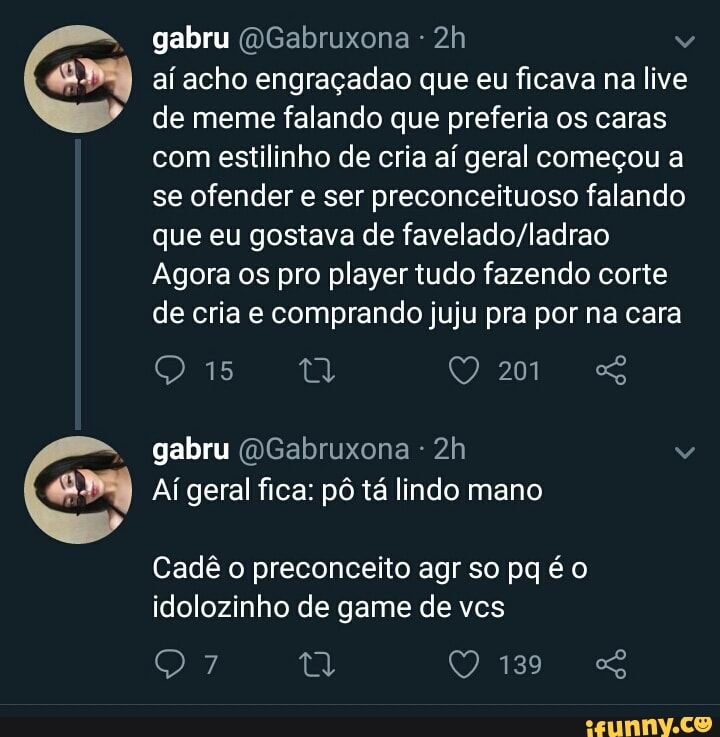 v
ory aí acho engraçadao que eu ficava na live
de meme falando que preferia os caras
com estilinho de cria aí geral começou a
se ofender e ser preconceituoso falando
que eu gostava de favelado/ladrao
Agora os pro player tudo fazendo corte
de cria e comprando juju pra por na cara
O
Aí geral fica: pô tá lindo mano
Cadê o preconceito agr so pq é o