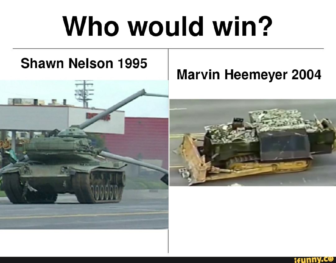 Who would win? Shawn Nelson 1995 Marvin Heemeyer 2004 iFunny