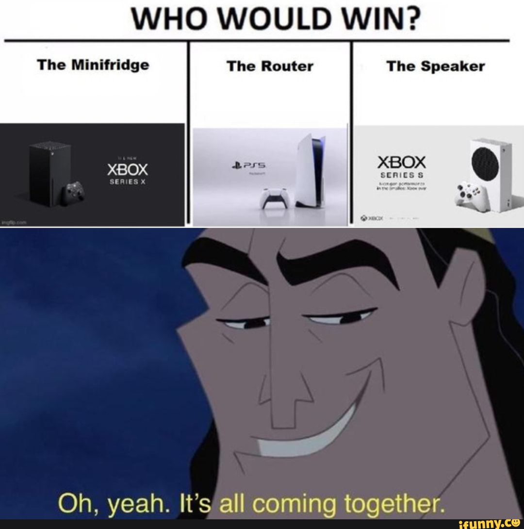 WHO WOULD WIN?
The Minifridge The Router The Speaker
Oh. yeah. It's all coming together.