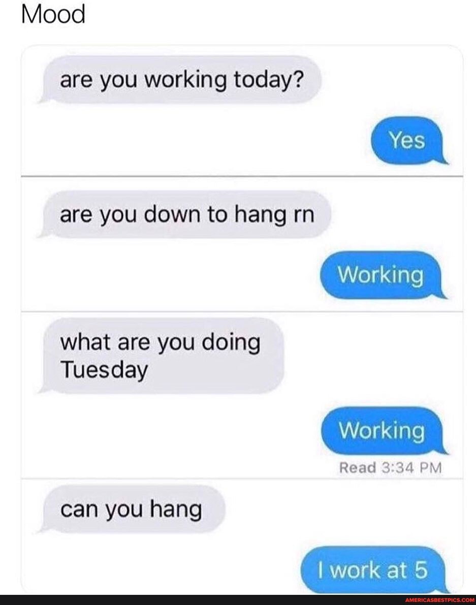 Mood
are you working today?
are you down to hang rn
what are you doing
Tuesday
can you hang
Yes
Working
Working
Read PM
I work at 5