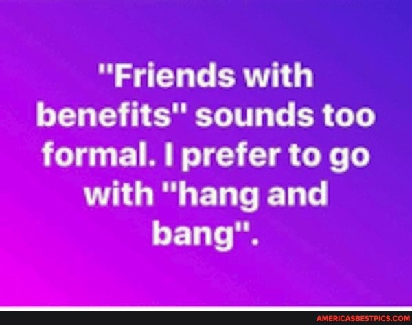 "Friends with benefits" sounds too formal. I prefer to go
with "hang and bang".