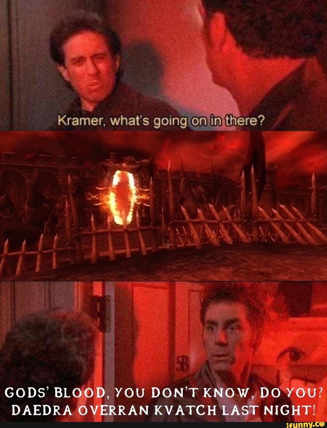 Kramer, what's going there? GODS' BLOOD, YOU DON'T KNOW, DO YOU? DAEDRA ...