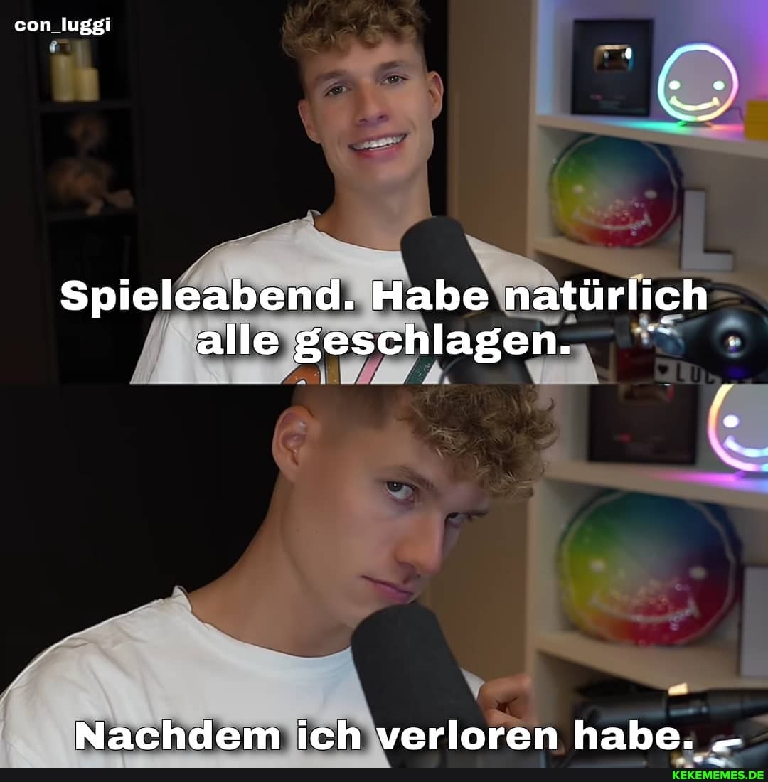 con_luggi
Spieleabend. Habe natürlich alle geschlagen.
Nachdem ich verloren habe.
