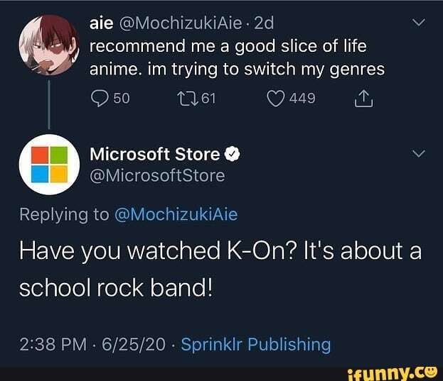 aie @MochizukiAie -
recommend me a good slice of life anime. im trying to switch my genres
Replying to @MochizukiAie
Have you watched K-On? It's about a school rock band!
PM - - Sprinklr Publishing