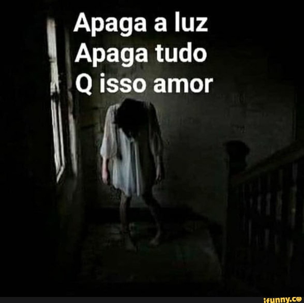Apaga a luz
Apaga tudo
Q isso amor
