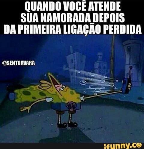 QUANDO VOCÊ ATENDE
SUA NAMORADA DEPOIS
DA PRIMEIRA LIGAÇÃO PERDIDA
@SENTOAVARA
