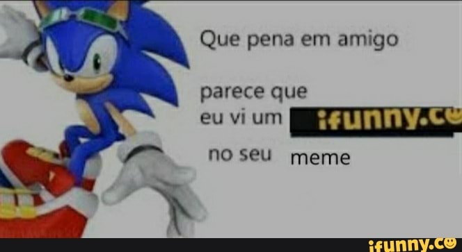 Que pena em amigo
parece que
eu vi um AS:
no seu meme