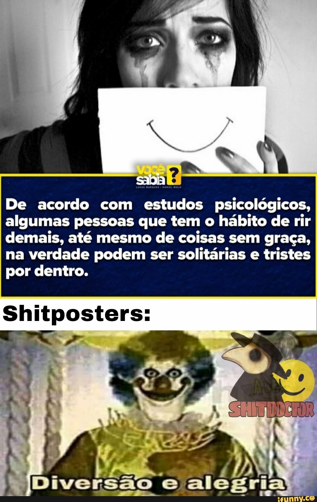 De acordo com estudos psicológicos, algumas pessoas que tem o hábito de rir demais, até mesmo de coisas sem graça, na verdade podem ser solitárias e tristes por dentro.
Shitposters:
são alegria