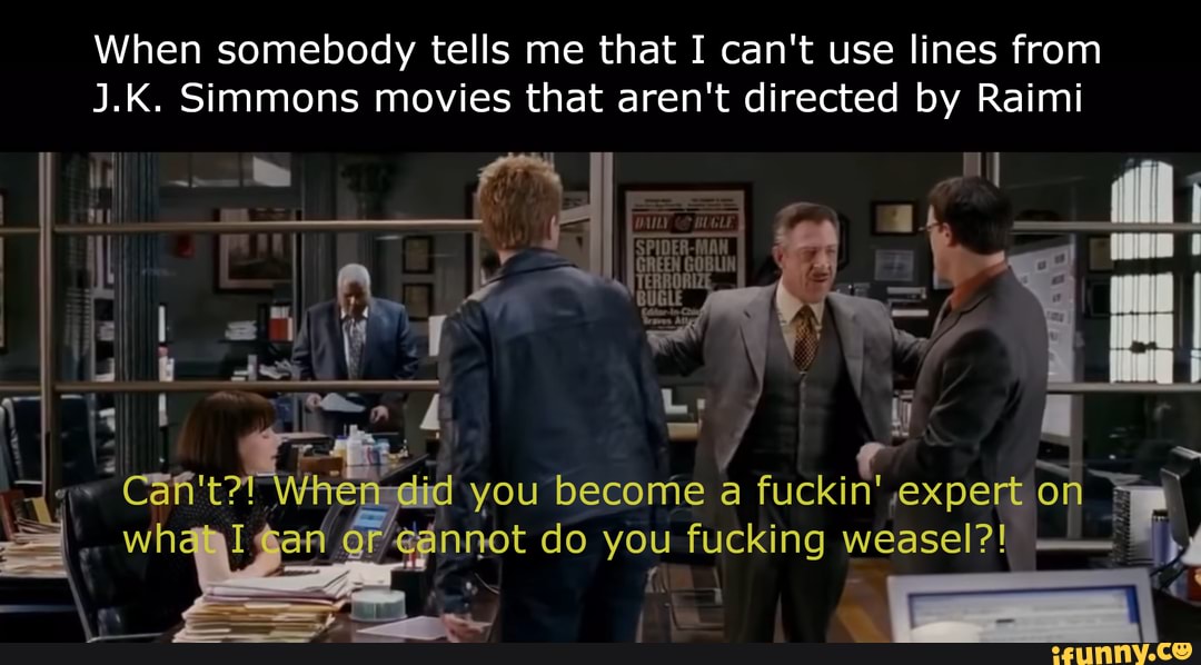 When somebody tells me that I can't use lines from
J.K. Simmons movies that aren't directed by Raimi