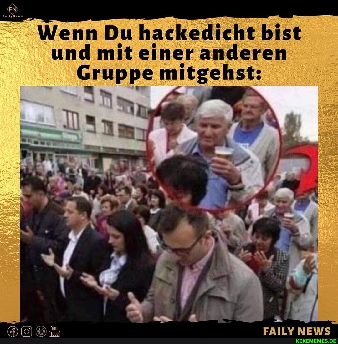 Wenn Du hackedicht bist und mit einer anderen
Gruppe mitgehst: