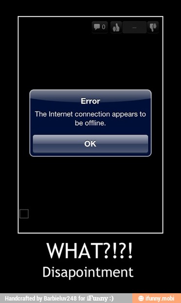 Error
The Internet connection appears to
be offline.
Disapointment - WHAT?!?!
Disapointment