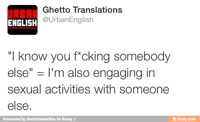 "I know you f*cking somebody
I'm also engaging in
sexual activities with someone
else.