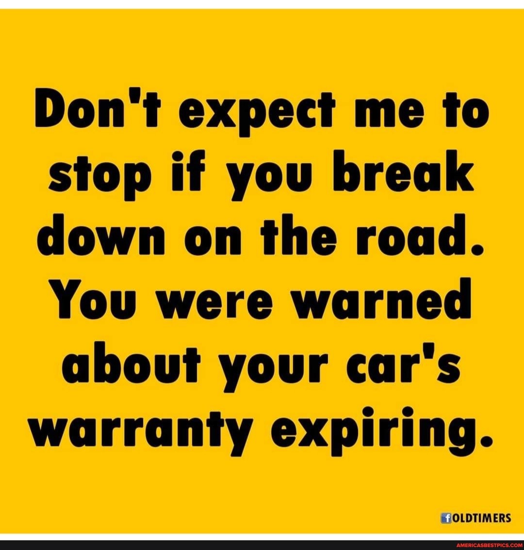 Don T Expect Me To Stop If You Break Down On The Road You Were Warned About Your Car S Warranty Expiring Oldtimers America S Best Pics And Videos
