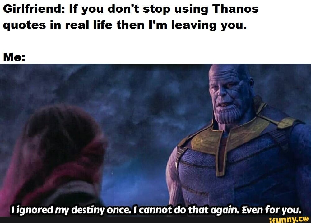 Meme - Girlfriend: If you don't stop using Thanos Me: quotes in real ...