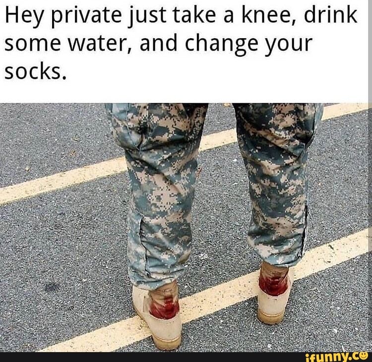 Hey Private Just Take A Knee Drink Some Water And Change Your Socks