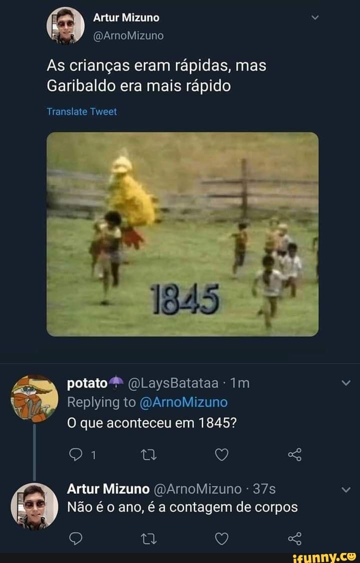 Artur Mizuno
ArmoMizuno
As crianças eram rápidas, mas
Garibaldo era mais rápido
Translate Tweet
18)
potatoS (OlLaysBatataa - Im
Repiying to WArnoMiizuno que aconteceu em 1845?
Artur Mizuno (QArmoMizuno -
I Não é o ano, é a contagem de corpos