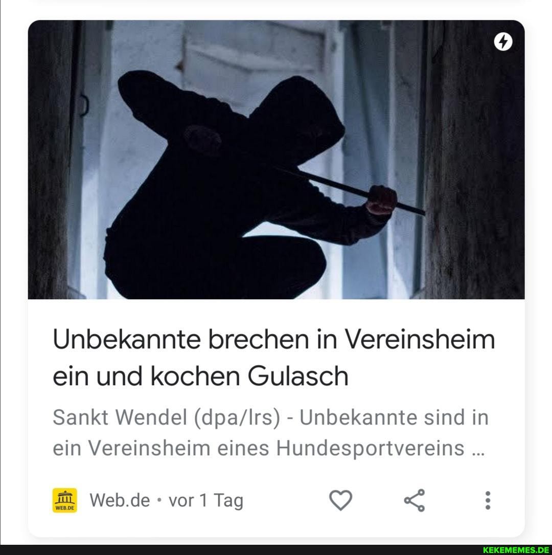 Unbekannte brechen in Vereinsheim ein und kochen Gulasch
Sankt Wendel - Unbekannte sind in ein Vereinsheim eines Hundesportvereins
web.de vor 1 Tag